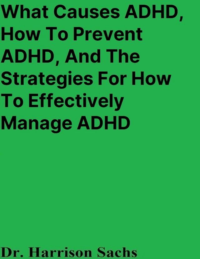  What Causes ADHD, How To Prevent ADHD, And The Strategies For How To Effectively Manage ADHD(Kobo/電子書)