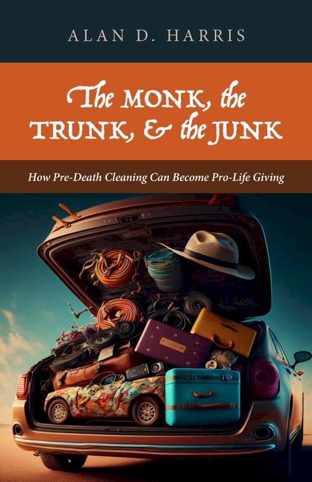  The Monk, the Trunk, and the Junk: How Pre-Death Cleaning Can Become Pro-Life Giving(Kobo/電子書)