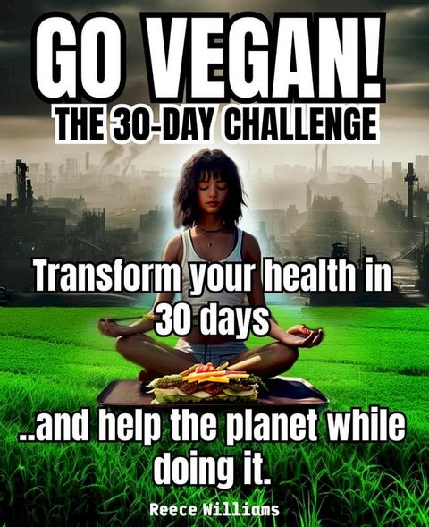 Go Vegan! The 30-Day Challenge: Transform Your Life in 30 Days with Plant-based Eating(Kobo/電子書)