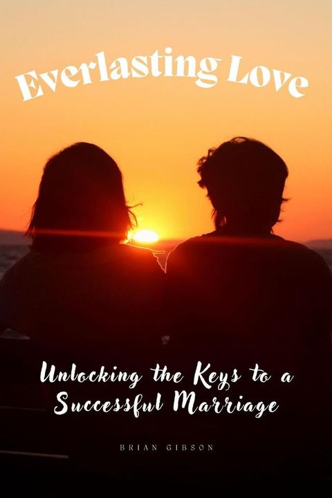 Everlasting Love Unlocking the Keys to a Successful Marriage(Kobo/電子書)