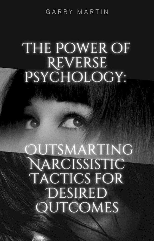  The Power of Reverse Psychology: Outsmarting Narcissistic Tactics for Desired Outcomes(Kobo/電子書)