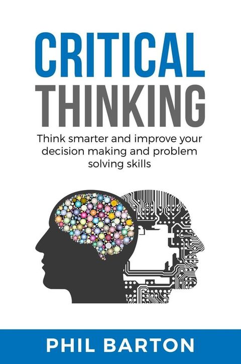 Critical Thinking: Think Smarter and Improve Your Decision Making and Problem Solving Skills(Kobo/電子書)