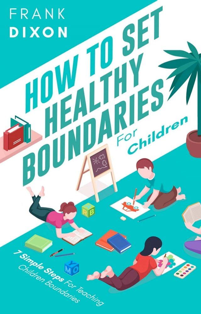  How To Set Healthy Boundaries For Children: 7 Simple Steps For Teaching Children Boundaries(Kobo/電子書)