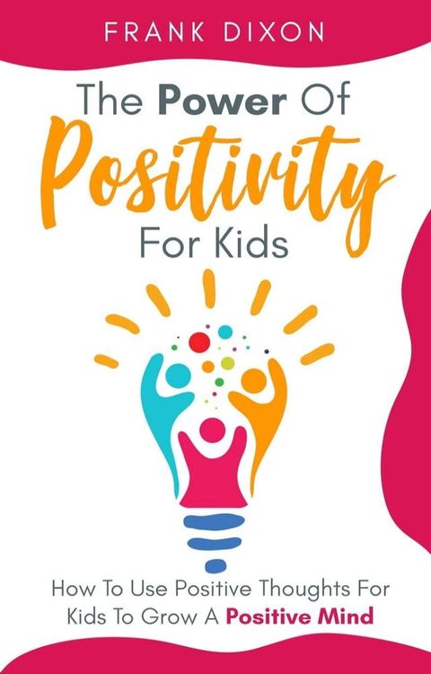 The Power of Positivity for Kids: How to Use Positive Thoughts for Kids to Grow a Positive Mind(Kobo/電子書)