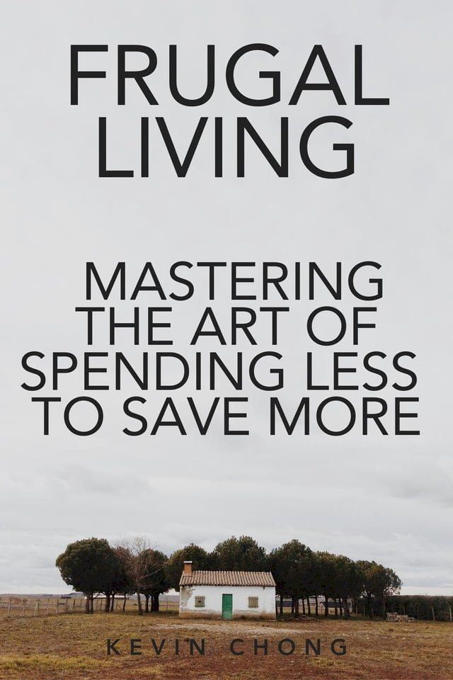  Frugal Living: Mastering The Art Of Spending Less To Save More(Kobo/電子書)