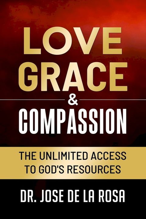 Love Grace & Compassion The Unlimited Access tto God's Resources(Kobo/電子書)