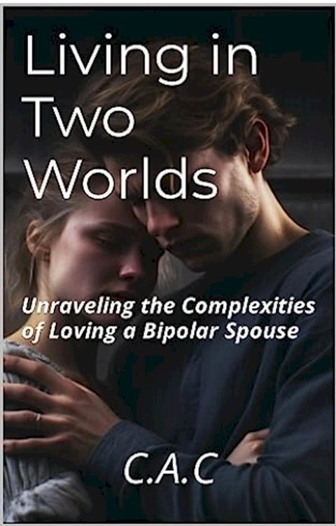 Living in Two Worlds: Unraveling the Complexities of Loving a Bipolar Spouse(Kobo/電子書)