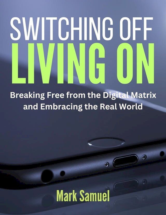  Switching Off, Living On Breaking Free from the Digital Matrix and Embracing the Real World(Kobo/電子書)