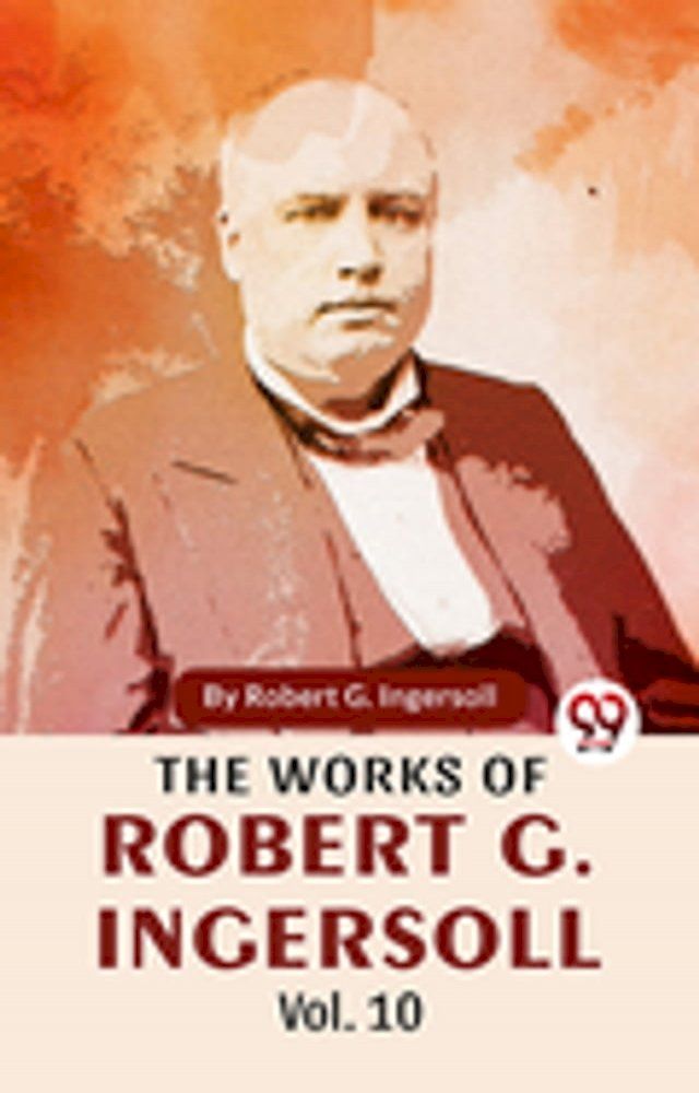  The Works Of Robert G. Ingersoll Vol.10(Kobo/電子書)