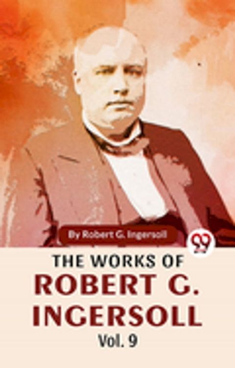 The Works Of Robert G. Ingersoll Vol.9(Kobo/電子書)