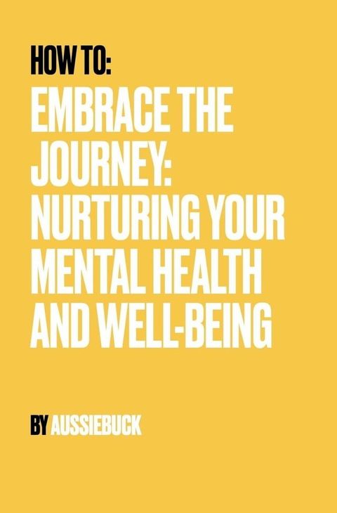 How to: Embrace the Journey: Nurturing Your Mental Health And Well-Being(Kobo/電子書)