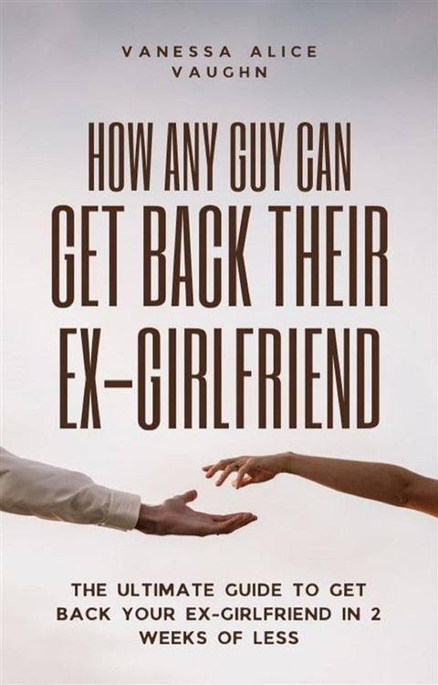 How Any Guy Can Get Back Their Ex-Girlfriend(Kobo/電子書)