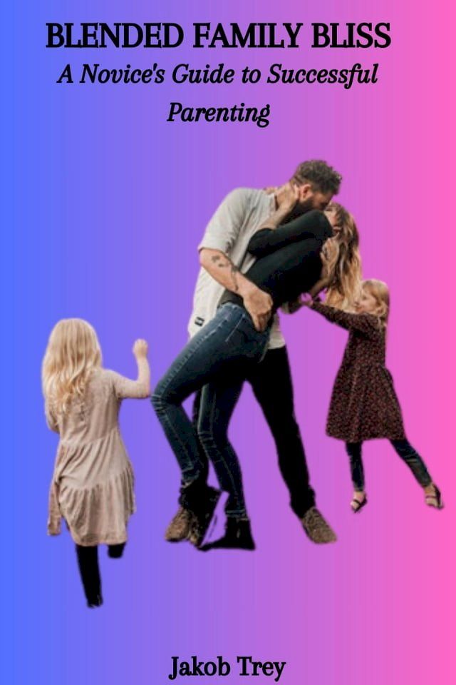  BLENDED FAMILY BLISS: A Novice's Guide to Successful Parenting(Kobo/電子書)