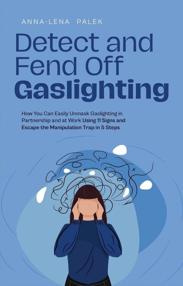  Detect and Fend Off Gaslighting How You Can Easily Unmask Gaslighting in Partnership and at Work Using 11 Signs and Escape the Manipulation Trap in 5 Steps(Kobo/電子書)