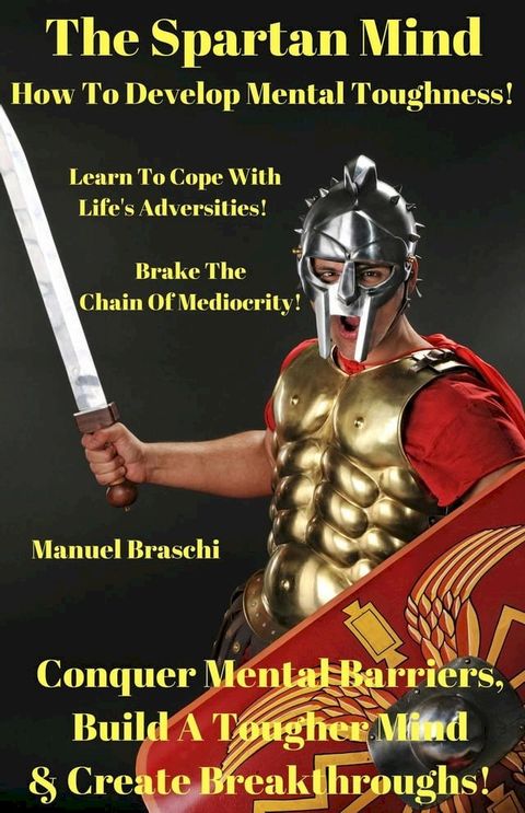 The Spartan Mind - How To Develop Mental Toughness! Conquer Mental Barriers, Build A Tougher Mind & Create Breakthroughs!(Kobo/電子書)