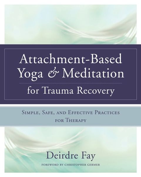 Attachment-Based Yoga & Meditation for Trauma Recovery: Simple, Safe, and Effective Practices for Therapy(Kobo/電子書)