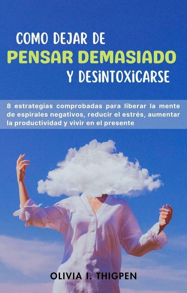  Como dejar de Pensar Demasiado y Desintoxicarse: 8 Estrategias comprobadas para liberar la mente de Espirales Negativos, Reducir el Estrés, Aumentar la Productividad y Vivir en el Presente(Kobo/電子書)