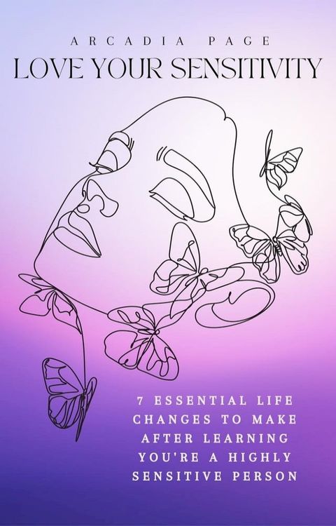 Love Your Sensitivity: 7 Essential Life Changes to Make after Learning You're a Highly Sensitive Person(Kobo/電子書)