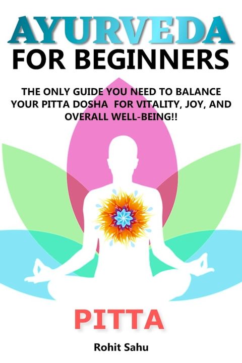 Ayurveda for Beginners: Pitta: The Only Guide You Need to Balance Your Pitta Dosha for Vitality, Joy, and Overall Well-Being!!(Kobo/電子書)