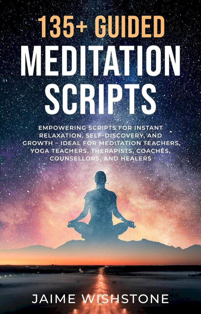  135+ Guided Meditation Script - Empowering Scripts for Instant Relaxation, Self-Discovery, and Growth – Ideal for Meditation Teachers, Yoga Teachers, Therapists, Coaches, Counsellors, and Healers(Kobo/電子書)