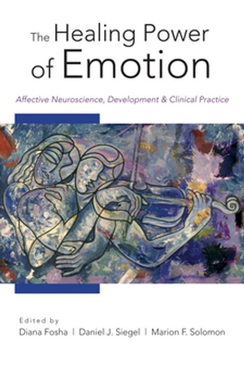 The Healing Power of Emotion: Affective Neuroscience, Development & Clinical Practice (Norton Series on Interpersonal Neurobiology)(Kobo/電子書)