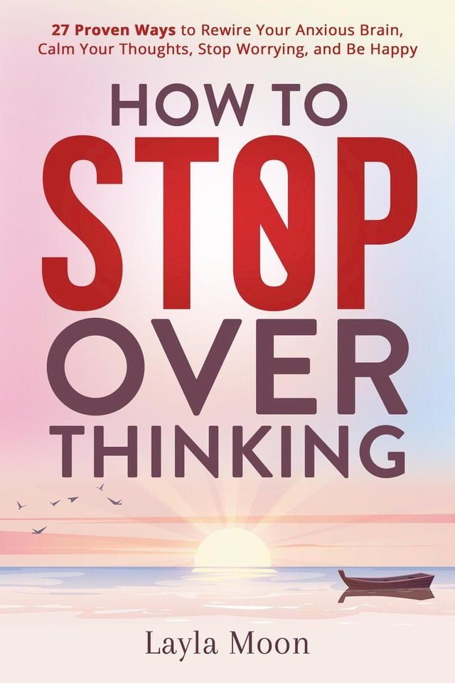  How to Stop Overthinking: 27 Proven Ways to Rewire Your Anxious Brain, Calm Your Thoughts, Stop Worrying, and Be Happy(Kobo/電子書)