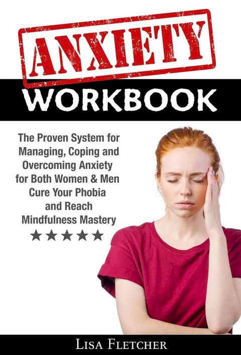 Anxiety Workbook: The Proven System for Managing, Coping and Overcoming Anxiety for Both Women & Men; Cure Your Phobia and Reach Mindfulness Mastery(Kobo/電子書)