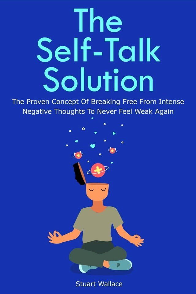  The Self-Talk Solution: The Proven Concept Of Breaking Free From Intense Negative Thoughts To Never Feel Weak Again(Kobo/電子書)