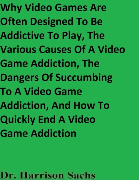 Why Video Games Are Often Designed To Be Addictive To Play, The Various Causes Of A Video Game Addiction, The Dangers Of Succumbing To A Video Game Addiction, And How To Quickly End A Video Game Addiction(Kobo/電子書)