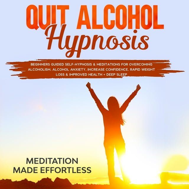  Quit Alcohol Hypnosis Beginners Guided Self-Hypnosis & Meditations For Overcoming Alcoholism, Alcohol Anxiety, Increase Confidence, Rapid Weight Loss & Improved Health + Deep Sleep(Kobo/電子書)