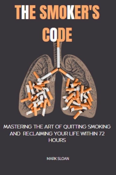 The Smoker's Code : Mastering the art of Quitting Smoking and Reclaiming Your Life Within 72 Hours(Kobo/電子書)