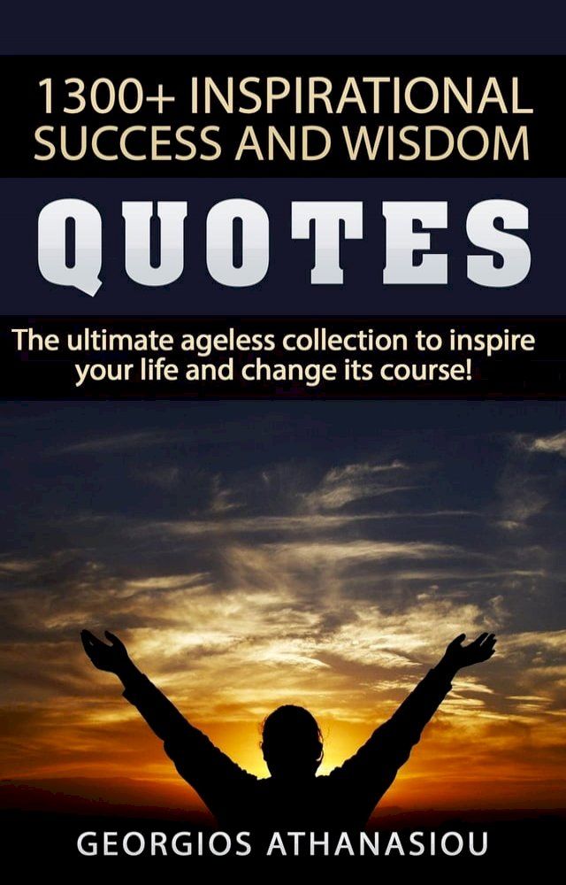  1300 + INSPIRATIONAL SUCCESS AND WISDOM QUOTES The ultimate ageless collection to inspire your life and change its course!(Kobo/電子書)