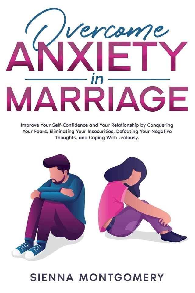  Overcome Anxiety in Marriage: Improve Your Self-Confidence and Your Relationship by Conquering Your Fears, Eliminating Your Insecurities, Defeating Your Negative Thoughts, and Coping With Jealousy.(Kobo/電子書)