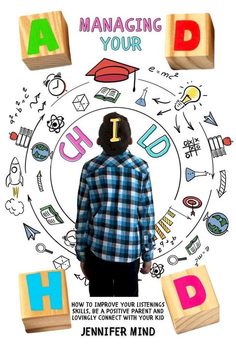 Managing Your ADHD Child: How to Improve Your Listenings Skills, be a Positive Parent and Lovingly Connect with Your Kid(Kobo/電子書)