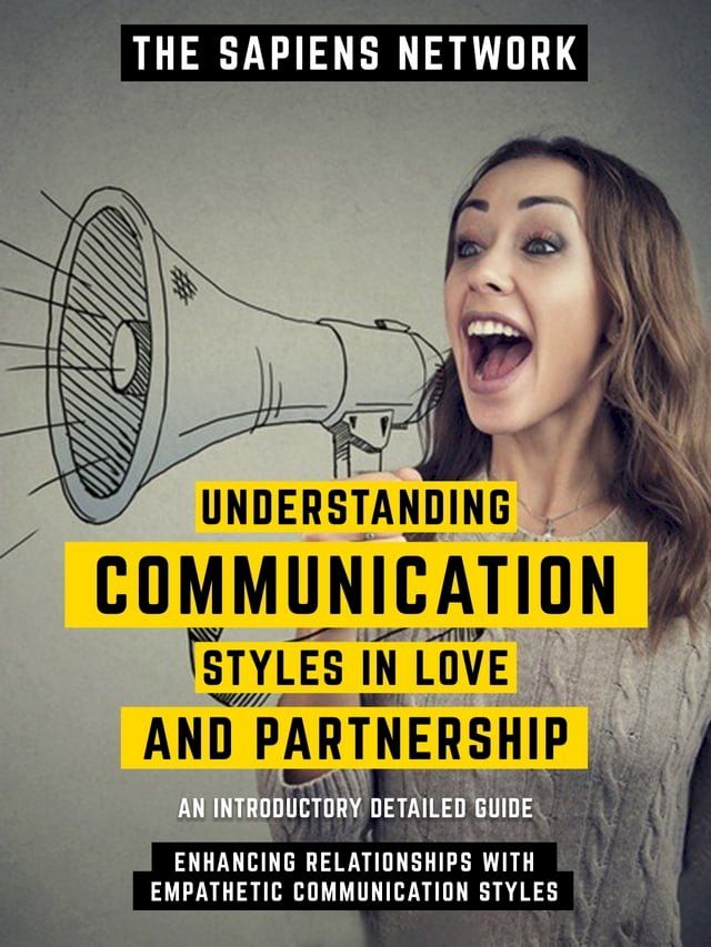  Understanding Communication Styles In Love And Partnership - Enhancing Relationships With Empathetic Communication Styles(Kobo/電子書)