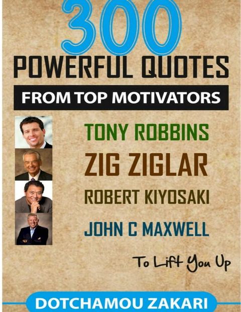 300 Powerful Quotes from Top Motivators Tony Robbins Zig Ziglar Robert Kiyosaki John C. Maxwell … to Lift You Up.(Kobo/電子書)