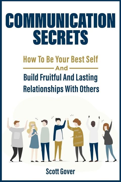 Communication Secrets: How To Be Your Best Self And Build Fruitful And Lasting Relationships With Others(Kobo/電子書)