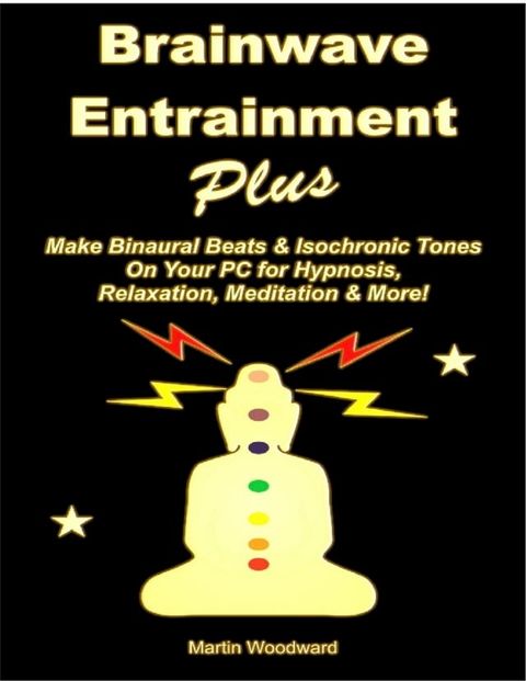 Brainwave Entrainment Plus: Make Binaural Beats & Isochronic Tones On Your PC for Hypnosis, Relaxation, Meditation & More!(Kobo/電子書)