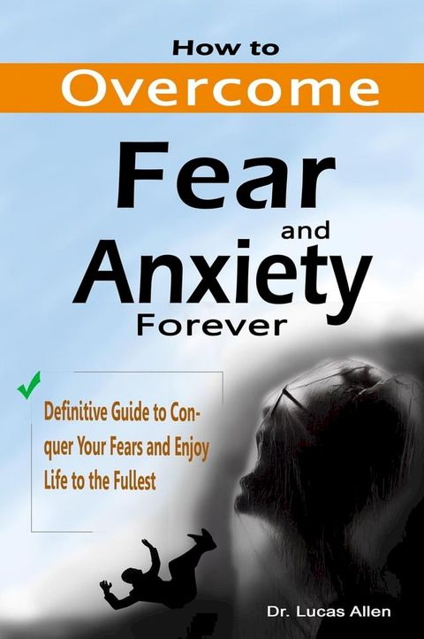 How to Overcome Fear and Anxiety Forever: Definitive Guide to Conquer Your Fears and Enjoy Life to the Fullest(Kobo/電子書)