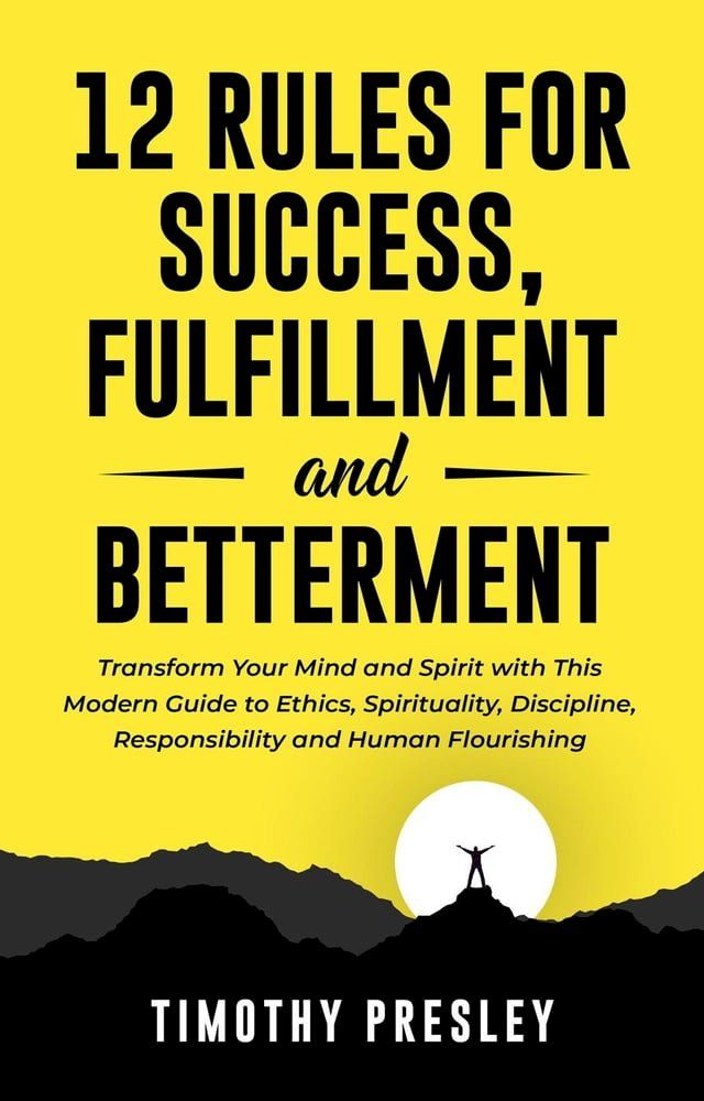  12 Rules For Success, Fulfillment, and Betterment: Transform Your Mind and Spirit with This Modern Guide to Ethics, Spirituality, Discipline, Responsibility and Human Flourishing(Kobo/電子書)