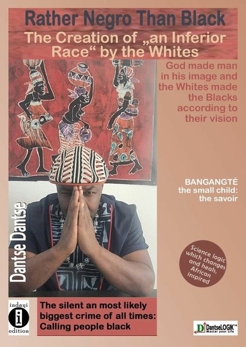 Dantse Dantse: Rather Negro than Black: The Creation of an 'Inferior Race' by Whites God created man in his own image and whites created blacks in their image: the silent and perhaps greatest crime of all time was calling people black.(Kobo/電子書)