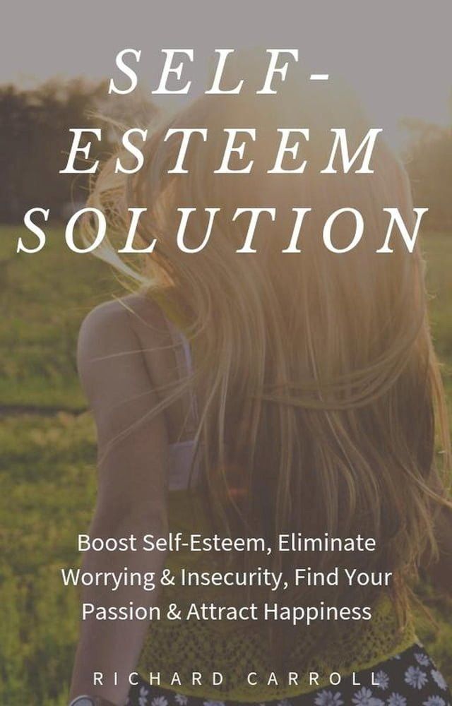  Self-Esteem Solution: Boost Self-Esteem, Eliminate Worrying & Insecurity, Find Your Passion & Attract Happiness(Kobo/電子書)