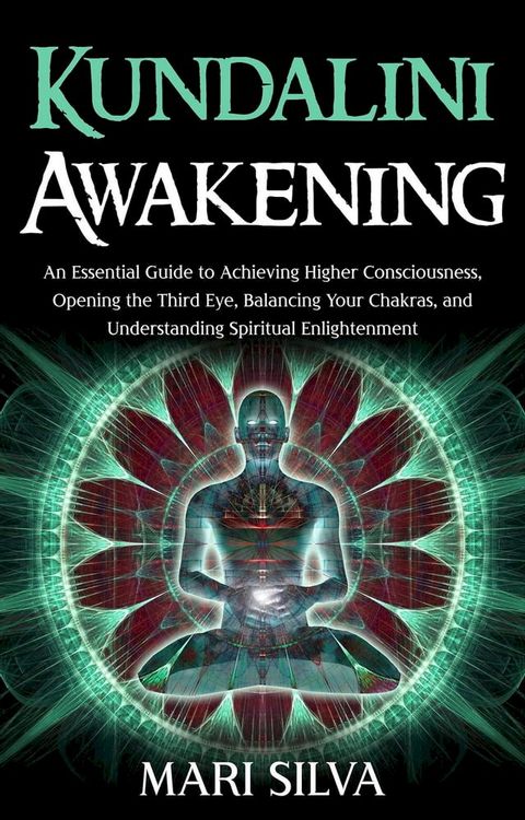 Kundalini Awakening: An Essential Guide to Achieving Higher Consciousness, Opening the Third Eye, Balancing Your Chakras, and Understanding Spiritual Enlightenment(Kobo/電子書)