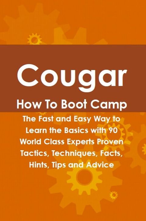 Cougar How To Boot Camp: The Fast and Easy Way to Learn the Basics with 90 World Class Experts Proven Tactics, Techniques, Facts, Hints, Tips and Advice(Kobo/電子書)