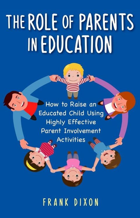 The Role of Parents in Education: How to Raise an Educated Child Using Highly Effective Parent Involvement Activities(Kobo/電子書)