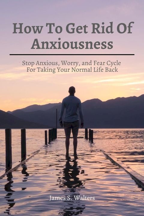 How To Get Rid Of Anxiousness! Stop Anxious, Worry, and Fear Cycle For Taking Your Normal Life Back(Kobo/電子書)