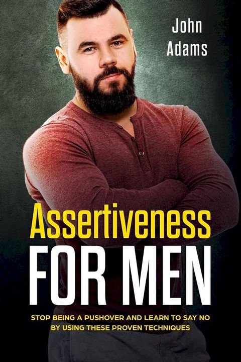 Assertiveness for Men: Stop Being a Pushover and Learn to Say No by Using These Proven Techniques(Kobo/電子書)