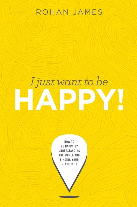 I Just Want To Be Happy: "How To Be Happy By Understanding The World and Finding Your Place In It"(Kobo/電子書)