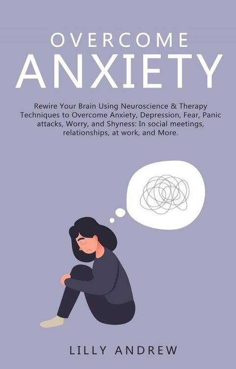 Overcome Anxiety: Rewire Your Brain Using Neuroscience & Therapy Techniques to Overcome Anxiety, Depression, Fear, Panic Attacks, Worry, and Shyness: In Social Meetings, Relationships, at Work(Kobo/電子書)