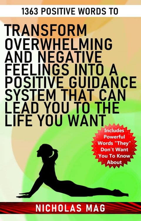 1363 Positive Words to Transform Overwhelming and Negative Feelings Into a Positive Guidance System That Can Lead You to the Life You Want(Kobo/電子書)